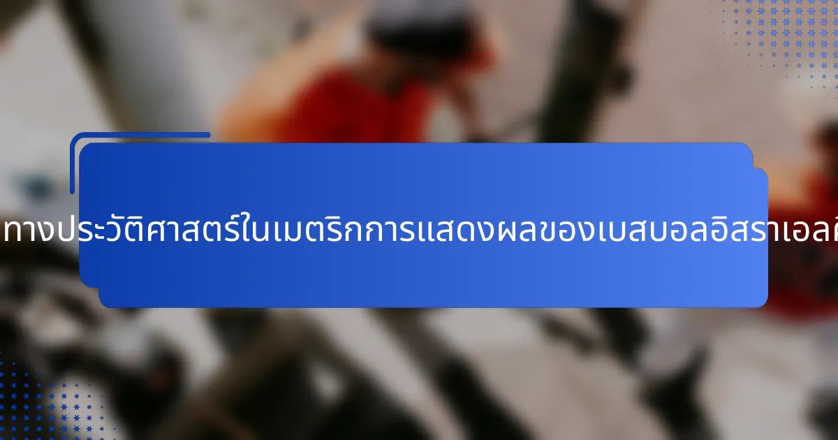 แนวโน้มทางประวัติศาสตร์ในเมตริกการแสดงผลของเบสบอลอิสราเอลคืออะไร?