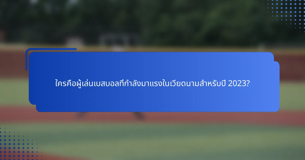 ใครคือผู้เล่นเบสบอลที่กำลังมาแรงในเวียดนามสำหรับปี 2023?