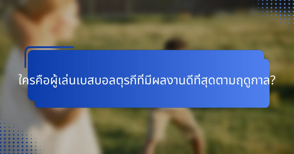 ใครคือผู้เล่นเบสบอลตุรกีที่มีผลงานดีที่สุดตามฤดูกาล?