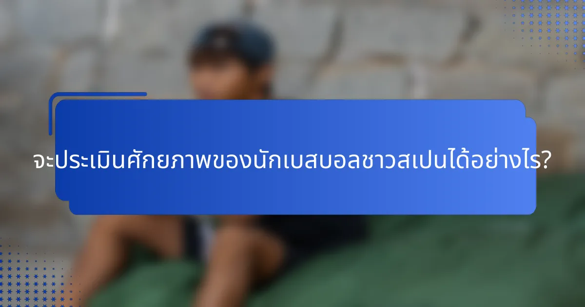 จะประเมินศักยภาพของนักเบสบอลชาวสเปนได้อย่างไร?