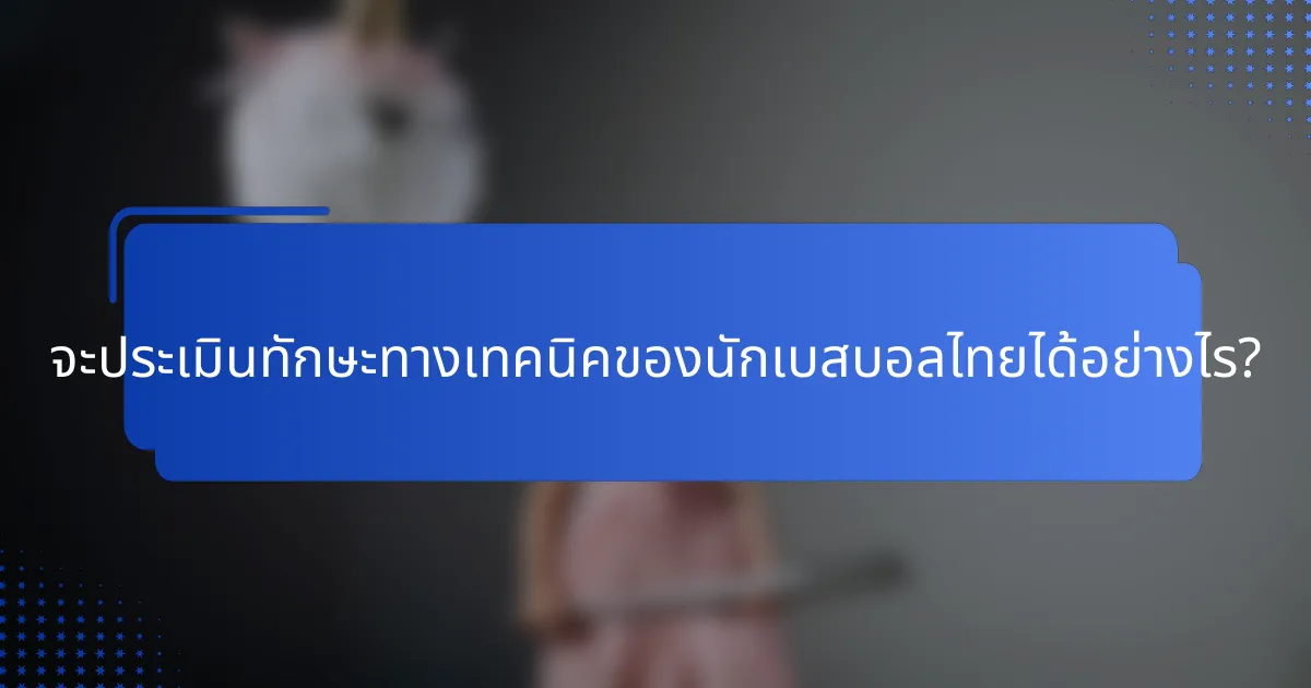 จะประเมินทักษะทางเทคนิคของนักเบสบอลไทยได้อย่างไร?