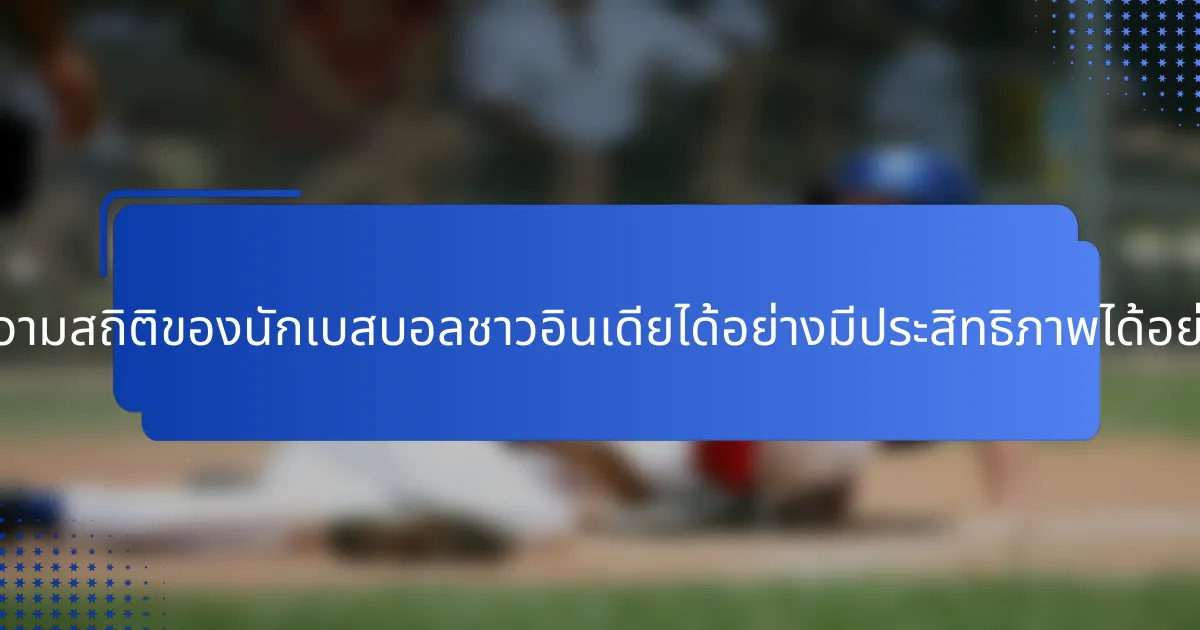 จะตีความสถิติของนักเบสบอลชาวอินเดียได้อย่างมีประสิทธิภาพได้อย่างไร?