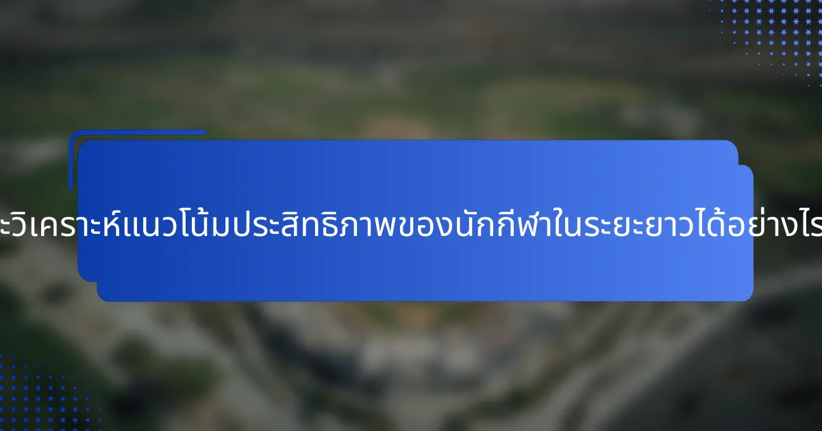 จะวิเคราะห์แนวโน้มประสิทธิภาพของนักกีฬาในระยะยาวได้อย่างไร?