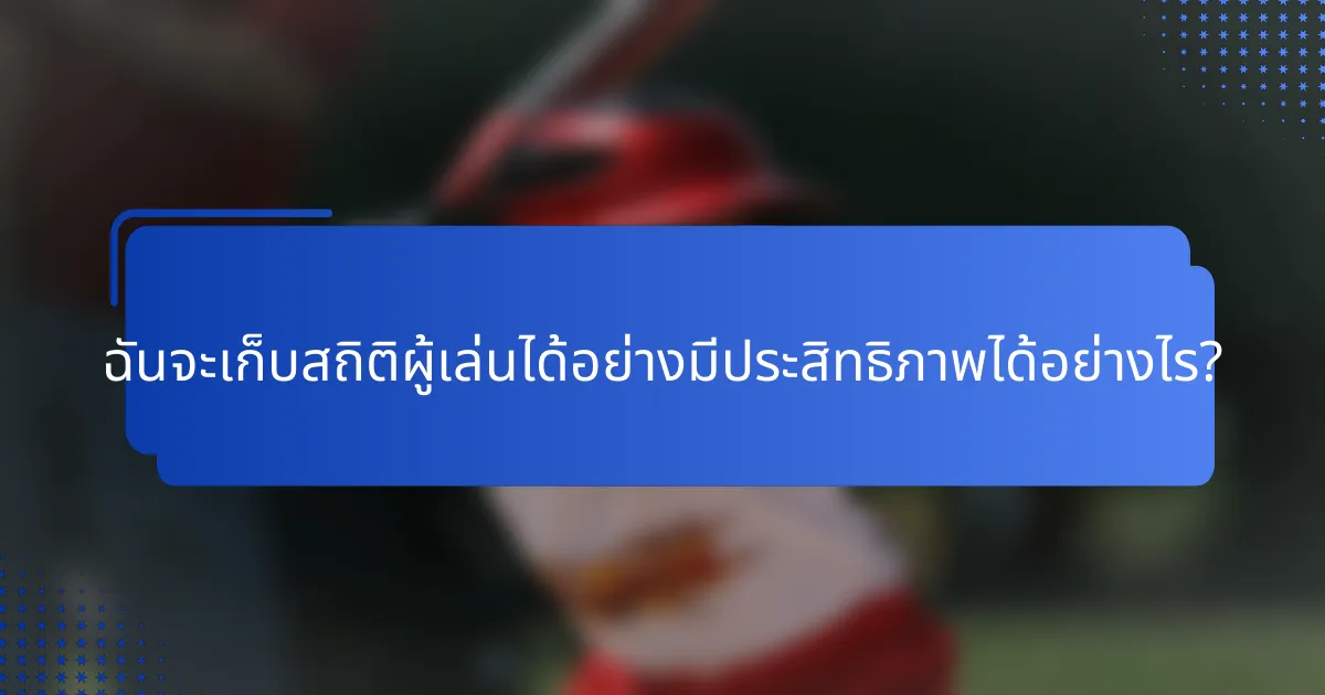 ฉันจะเก็บสถิติผู้เล่นได้อย่างมีประสิทธิภาพได้อย่างไร?