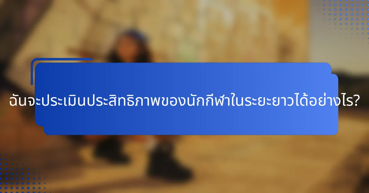 ฉันจะประเมินประสิทธิภาพของนักกีฬาในระยะยาวได้อย่างไร?