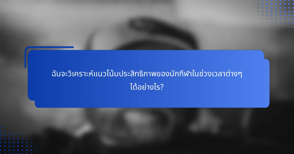 ฉันจะวิเคราะห์แนวโน้มประสิทธิภาพของนักกีฬาในช่วงเวลาต่างๆ ได้อย่างไร?