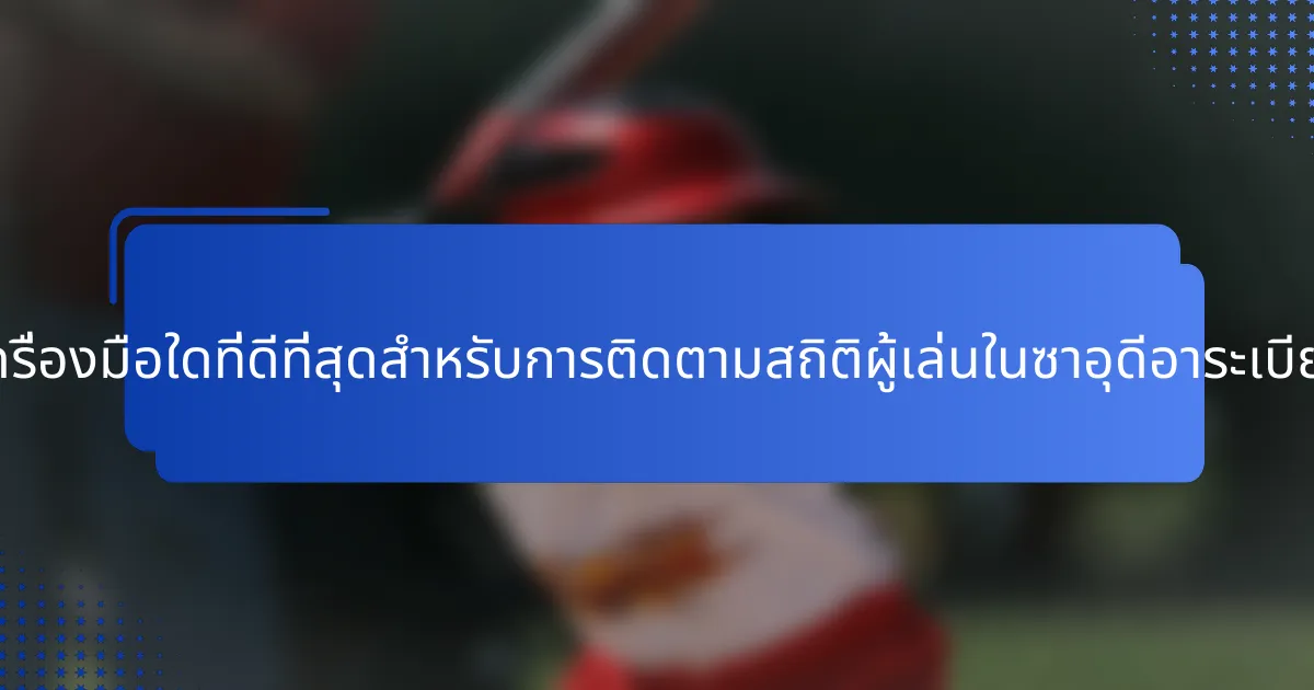 เครื่องมือใดที่ดีที่สุดสำหรับการติดตามสถิติผู้เล่นในซาอุดีอาระเบีย?