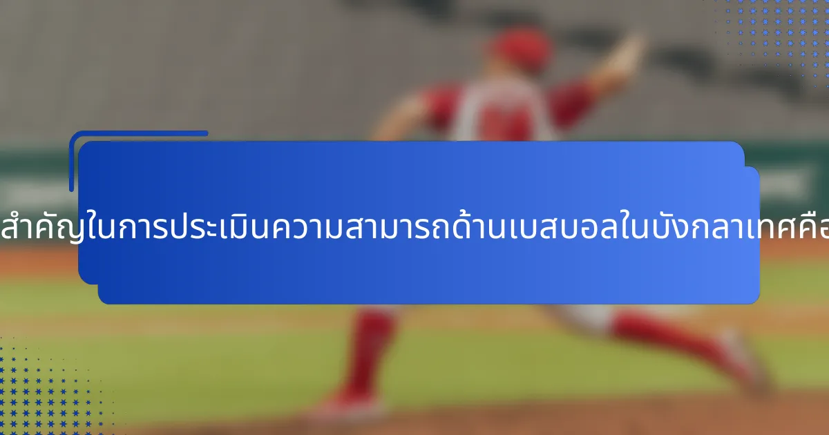 เกณฑ์สำคัญในการประเมินความสามารถด้านเบสบอลในบังกลาเทศคืออะไร?