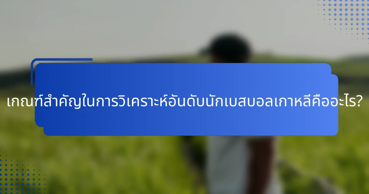 เกณฑ์สำคัญในการวิเคราะห์อันดับนักเบสบอลเกาหลีคืออะไร?