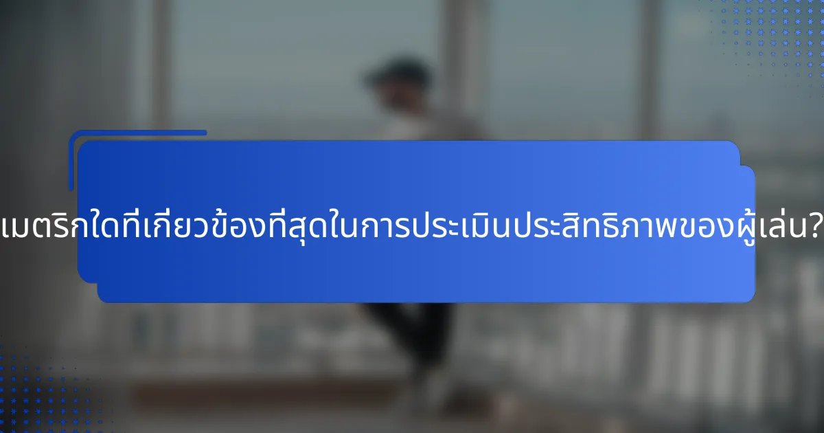 เมตริกใดที่เกี่ยวข้องที่สุดในการประเมินประสิทธิภาพของผู้เล่น?