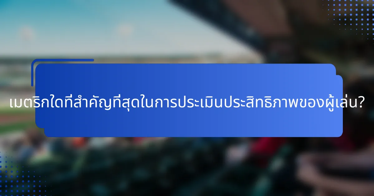 เมตริกใดที่สำคัญที่สุดในการประเมินประสิทธิภาพของผู้เล่น?
