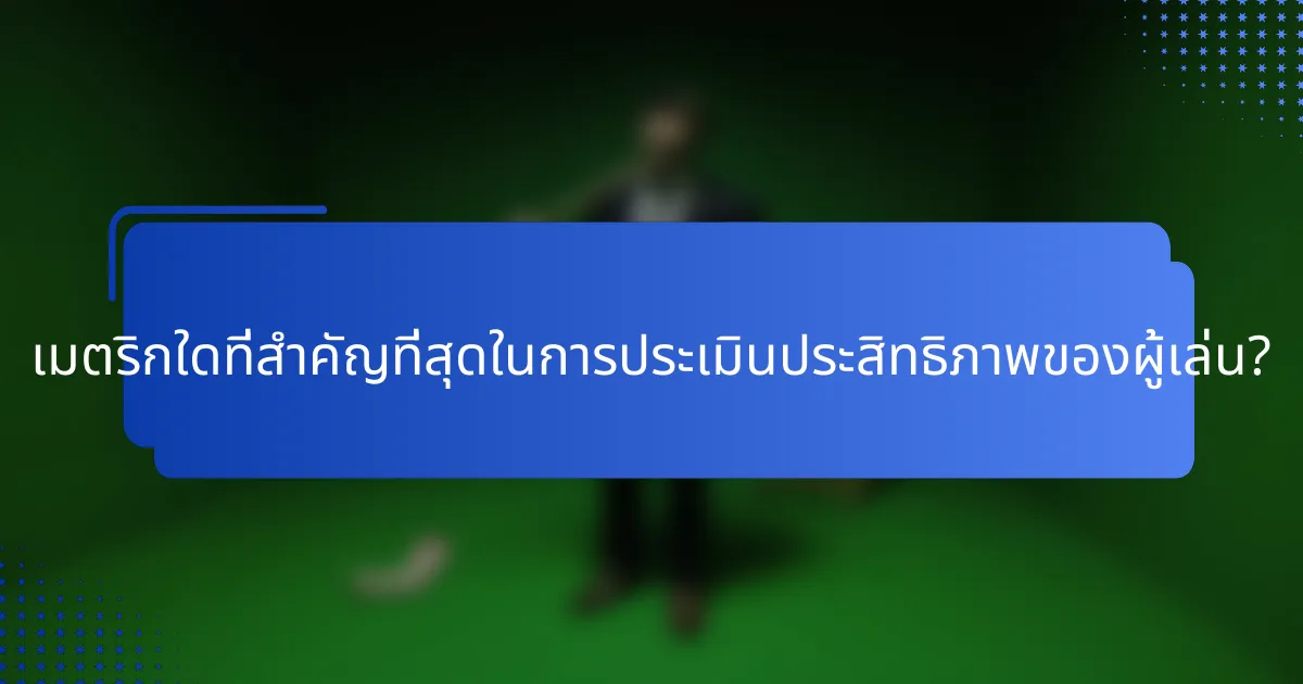 เมตริกใดที่สำคัญที่สุดในการประเมินประสิทธิภาพของผู้เล่น?