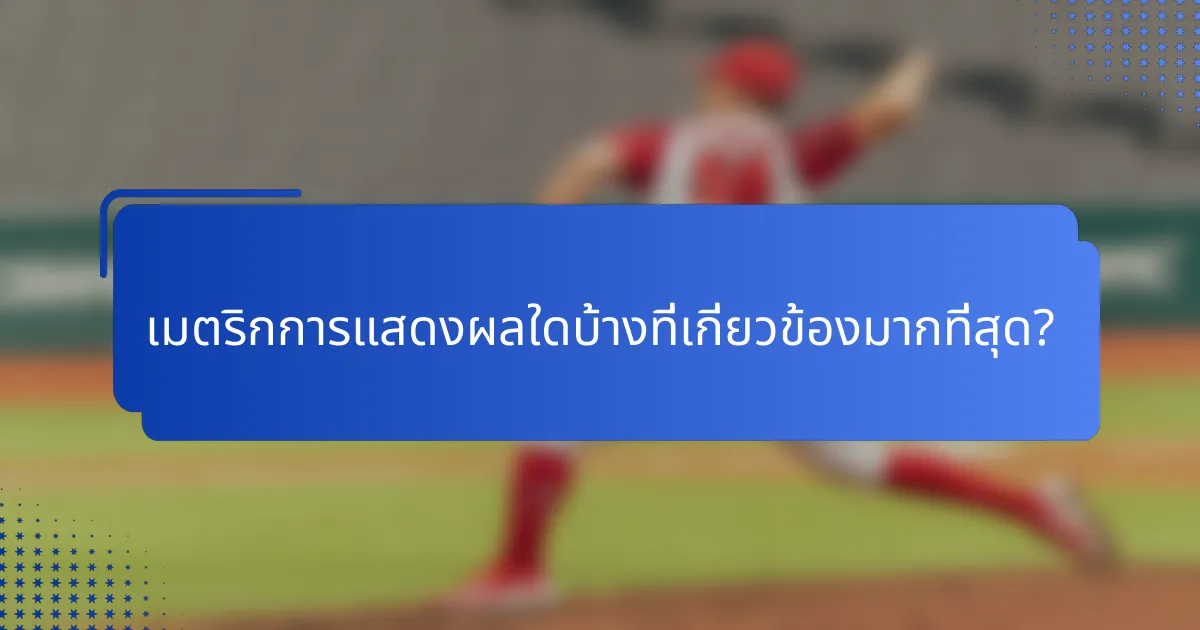 เมตริกการแสดงผลใดบ้างที่เกี่ยวข้องมากที่สุด?
