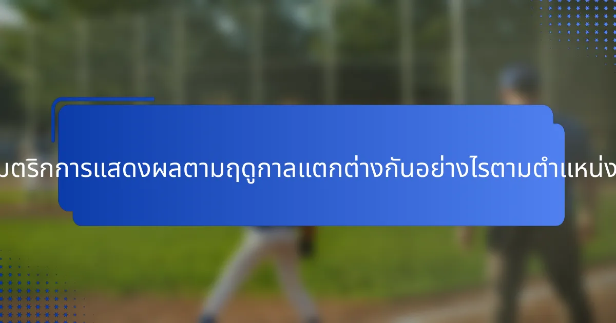 เมตริกการแสดงผลตามฤดูกาลแตกต่างกันอย่างไรตามตำแหน่ง?