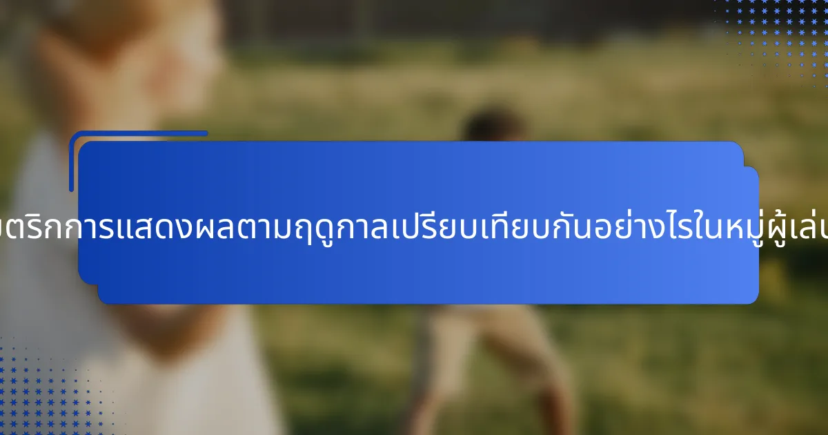 เมตริกการแสดงผลตามฤดูกาลเปรียบเทียบกันอย่างไรในหมู่ผู้เล่น?