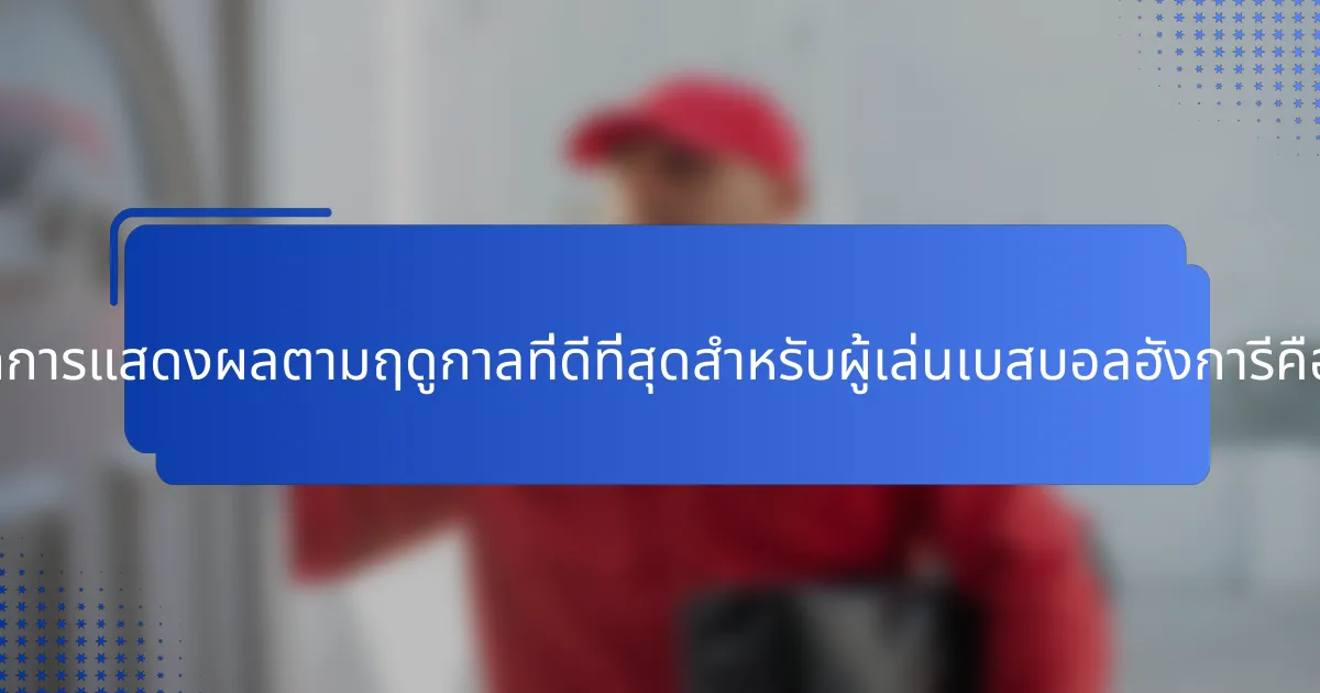 เมตริกการแสดงผลตามฤดูกาลที่ดีที่สุดสำหรับผู้เล่นเบสบอลฮังการีคืออะไร?