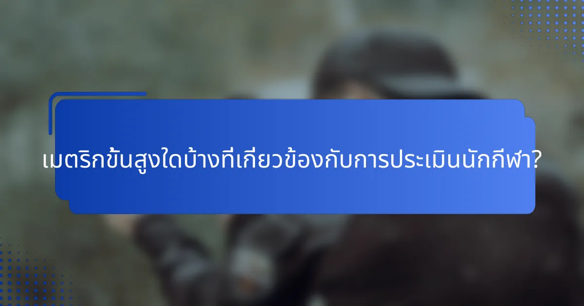 เมตริกขั้นสูงใดบ้างที่เกี่ยวข้องกับการประเมินนักกีฬา?