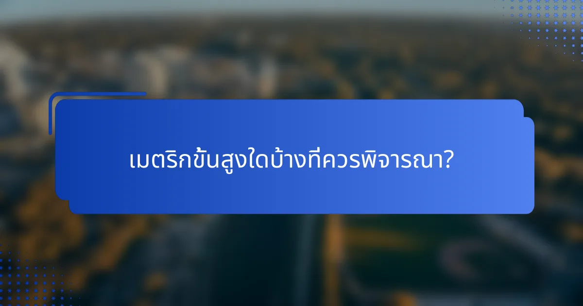 เมตริกขั้นสูงใดบ้างที่ควรพิจารณา?