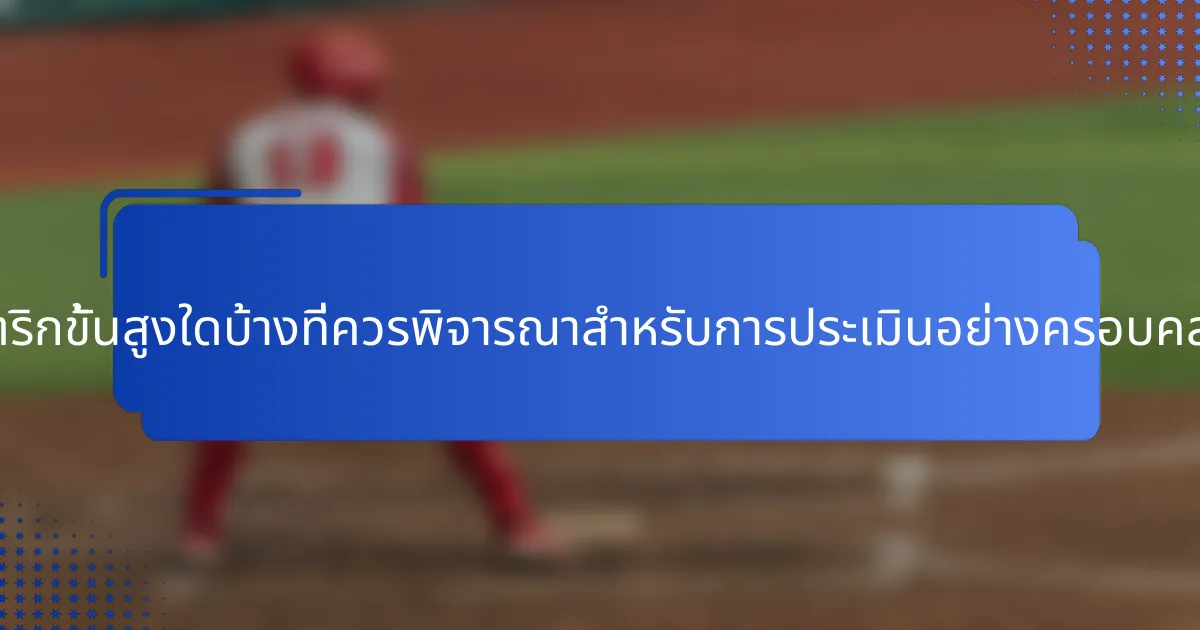 เมตริกขั้นสูงใดบ้างที่ควรพิจารณาสำหรับการประเมินอย่างครอบคลุม?