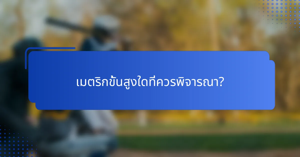 เมตริกขั้นสูงใดที่ควรพิจารณา?