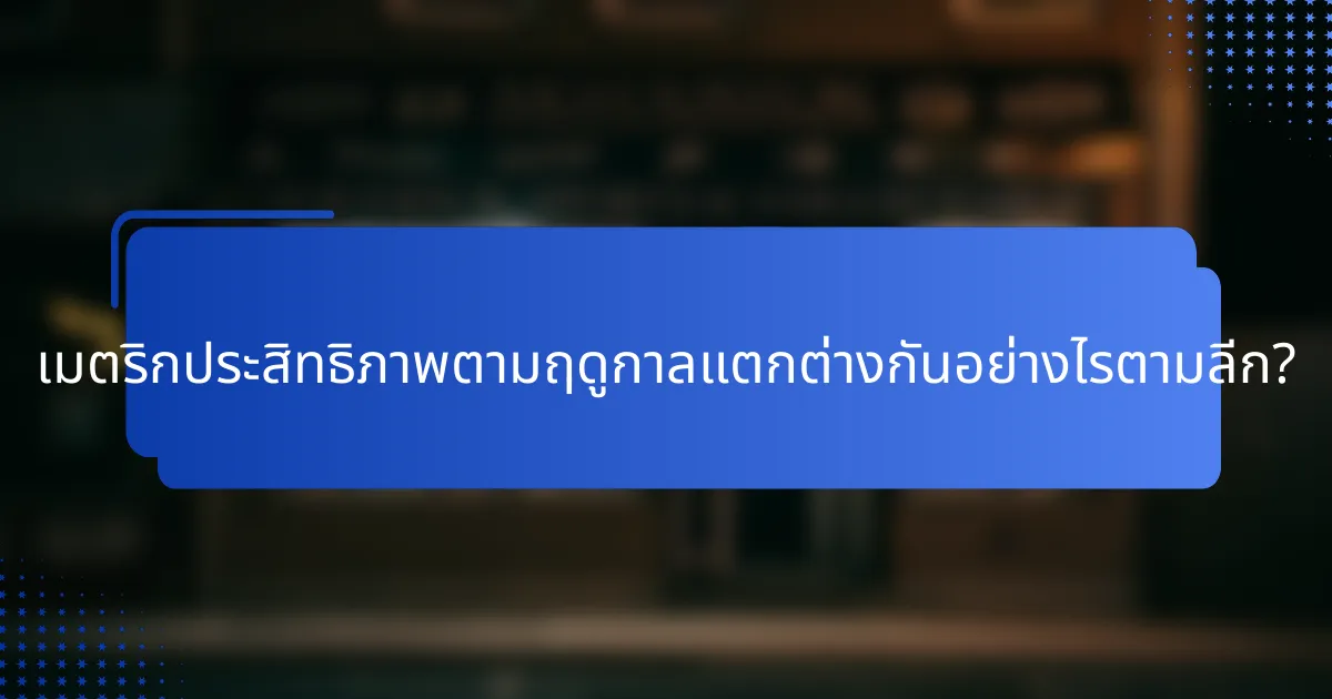 เมตริกประสิทธิภาพตามฤดูกาลแตกต่างกันอย่างไรตามลีก?