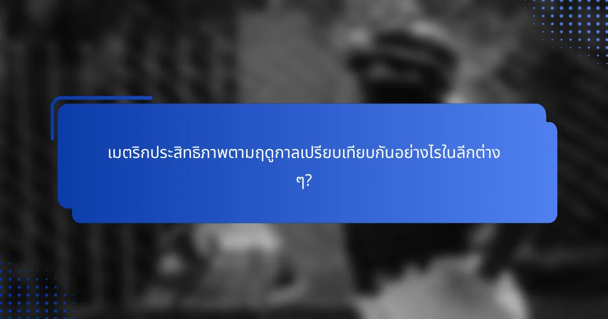 เมตริกประสิทธิภาพตามฤดูกาลเปรียบเทียบกันอย่างไรในลีกต่าง ๆ?