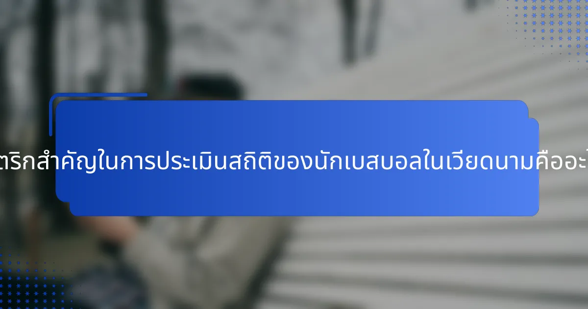 เมตริกสำคัญในการประเมินสถิติของนักเบสบอลในเวียดนามคืออะไร?