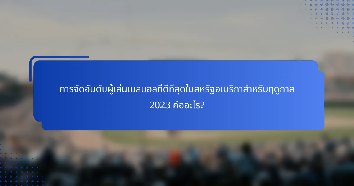 การจัดอันดับผู้เล่นเบสบอลที่ดีที่สุดในสหรัฐอเมริกาสำหรับฤดูกาล 2023 คืออะไร?