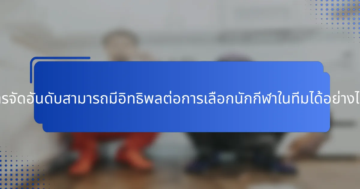 การจัดอันดับสามารถมีอิทธิพลต่อการเลือกนักกีฬาในทีมได้อย่างไร?
