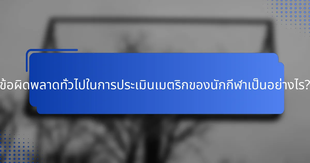 ข้อผิดพลาดทั่วไปในการประเมินเมตริกของนักกีฬาเป็นอย่างไร?