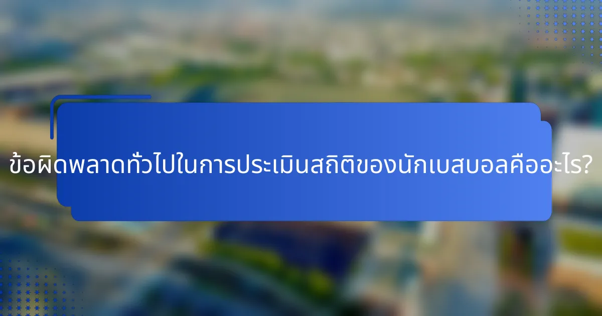 ข้อผิดพลาดทั่วไปในการประเมินสถิติของนักเบสบอลคืออะไร?