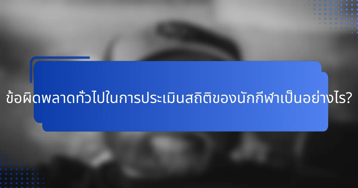 ข้อผิดพลาดทั่วไปในการประเมินสถิติของนักกีฬาเป็นอย่างไร?