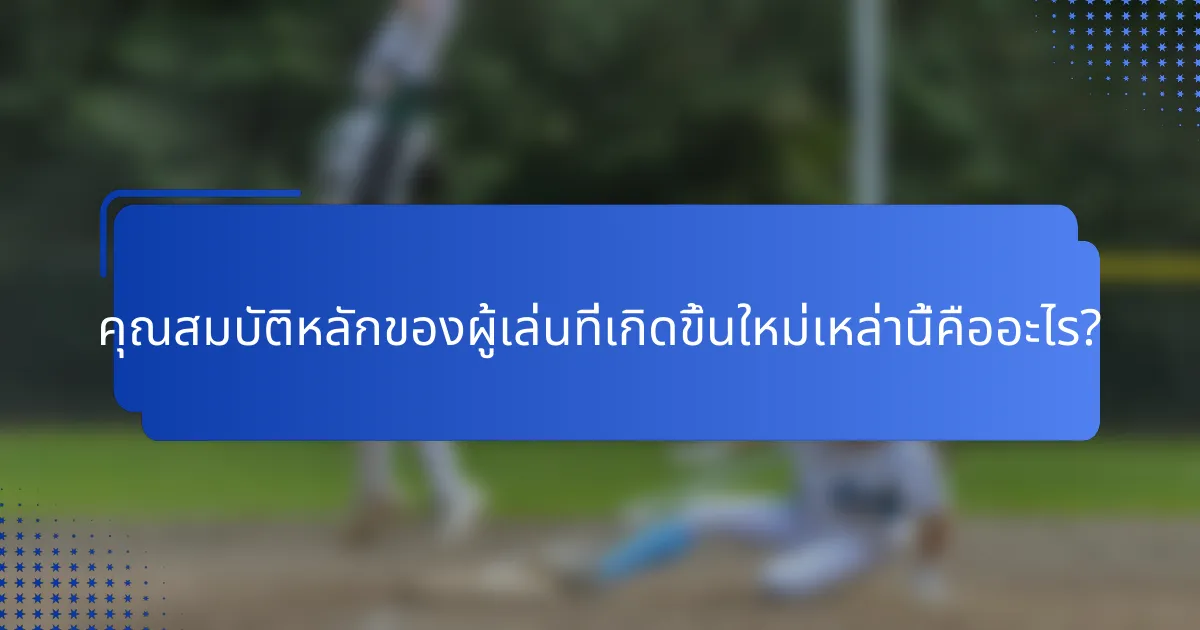คุณสมบัติหลักของผู้เล่นที่เกิดขึ้นใหม่เหล่านี้คืออะไร?