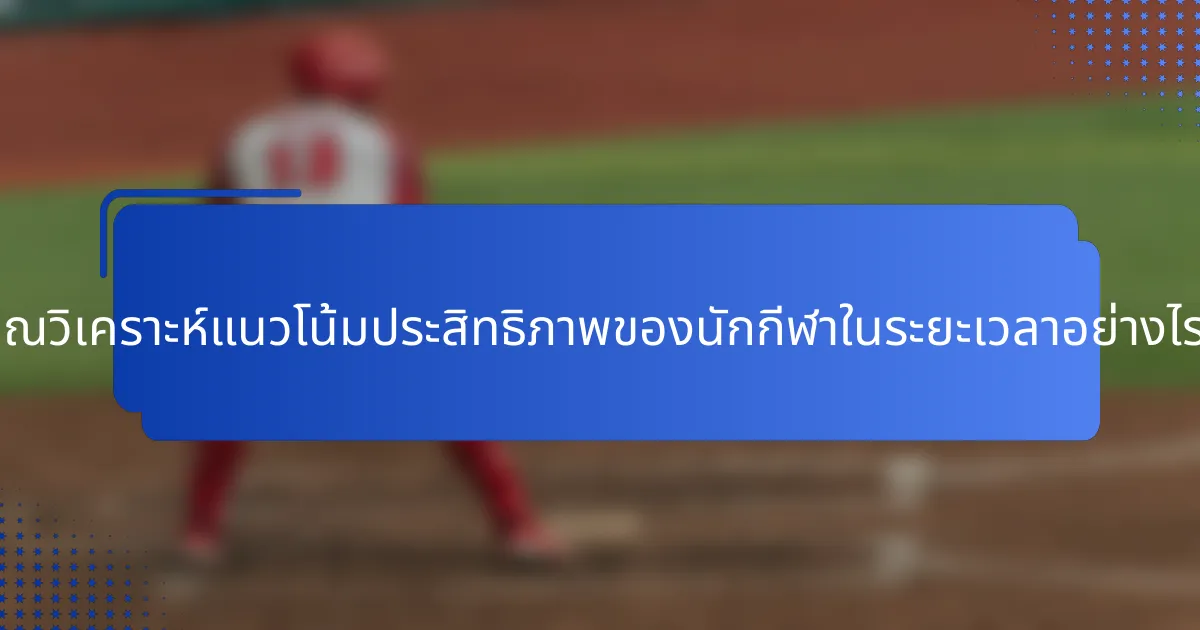 คุณวิเคราะห์แนวโน้มประสิทธิภาพของนักกีฬาในระยะเวลาอย่างไร?