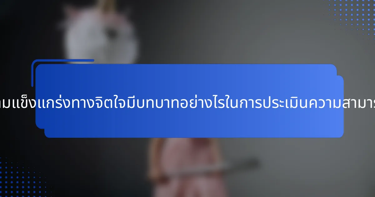 ความแข็งแกร่งทางจิตใจมีบทบาทอย่างไรในการประเมินความสามารถ?