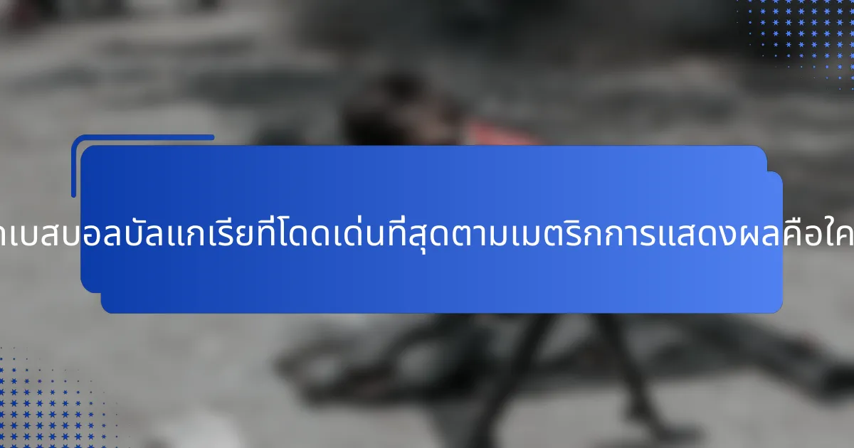นักเบสบอลบัลแกเรียที่โดดเด่นที่สุดตามเมตริกการแสดงผลคือใคร?