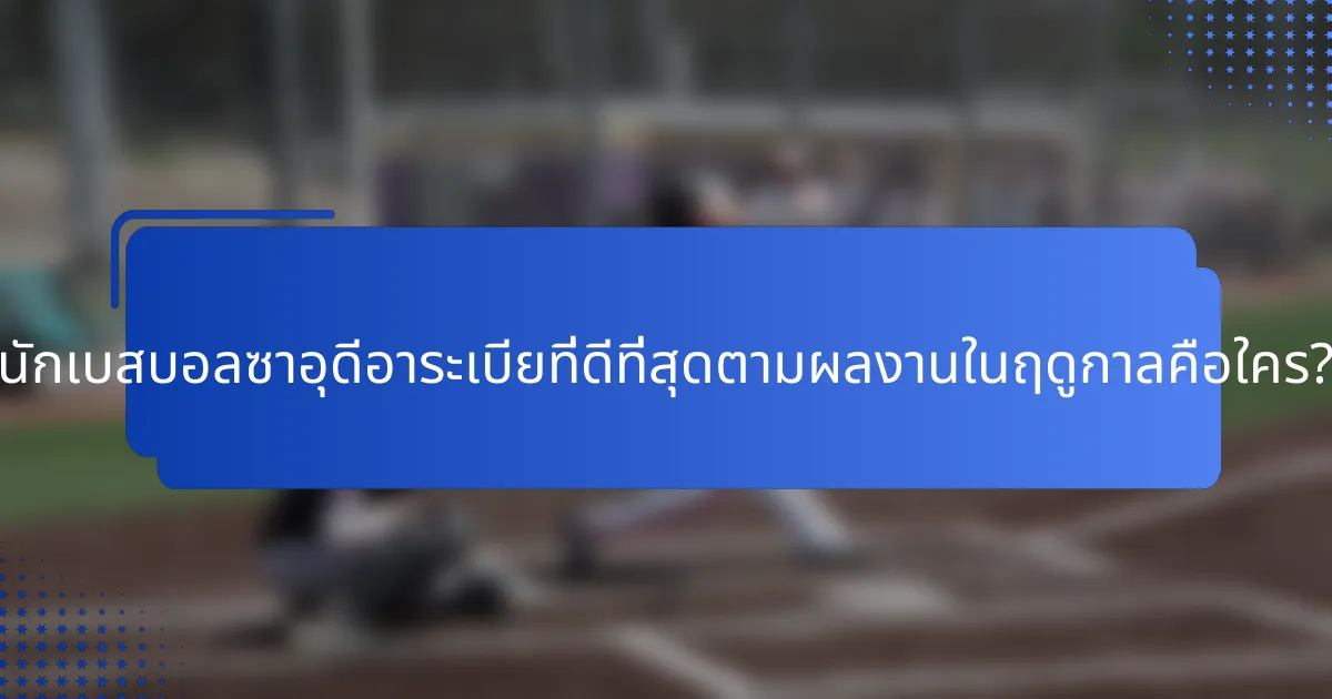 นักเบสบอลซาอุดีอาระเบียที่ดีที่สุดตามผลงานในฤดูกาลคือใคร?