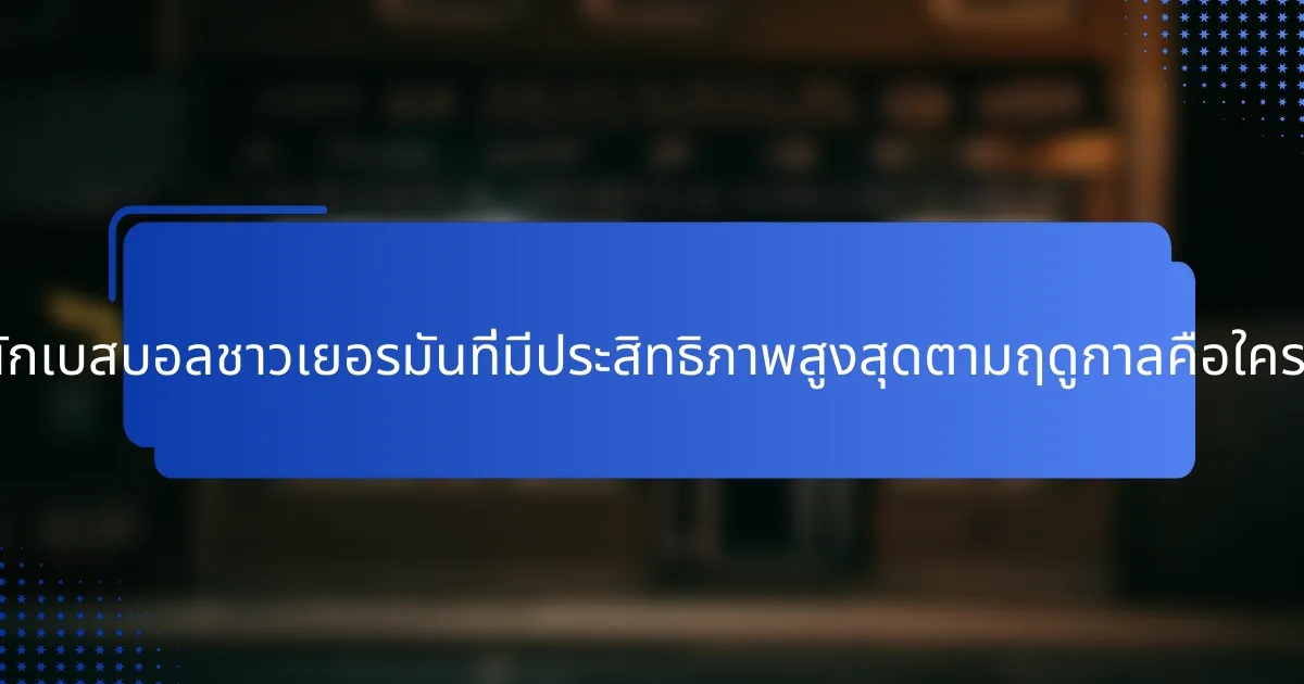 นักเบสบอลชาวเยอรมันที่มีประสิทธิภาพสูงสุดตามฤดูกาลคือใคร?