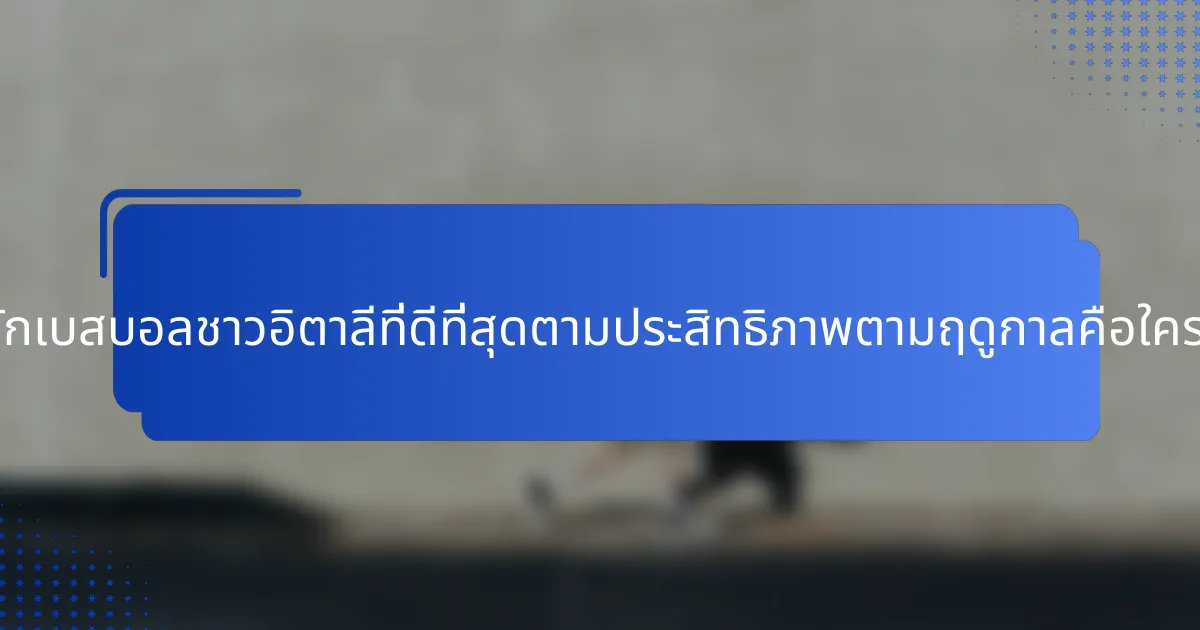 นักเบสบอลชาวอิตาลีที่ดีที่สุดตามประสิทธิภาพตามฤดูกาลคือใคร?