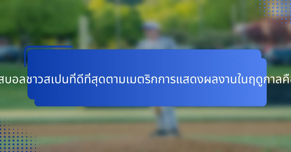 นักเบสบอลชาวสเปนที่ดีที่สุดตามเมตริกการแสดงผลงานในฤดูกาลคือใคร?