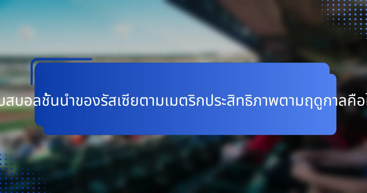 นักเบสบอลชั้นนำของรัสเซียตามเมตริกประสิทธิภาพตามฤดูกาลคือใคร?