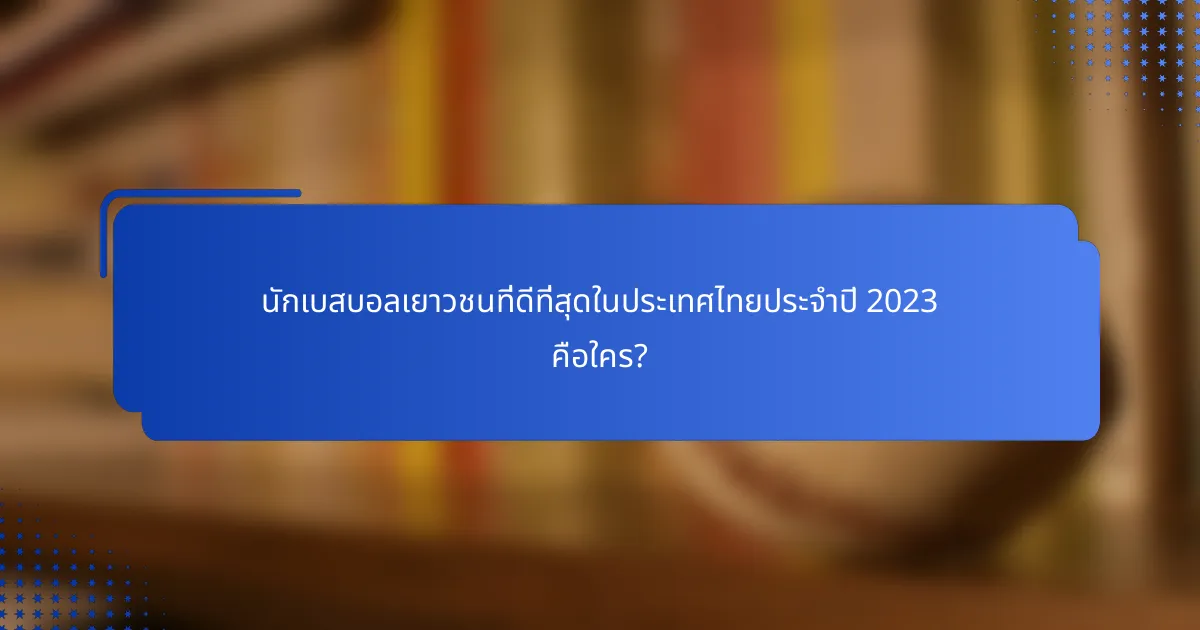 นักเบสบอลเยาวชนที่ดีที่สุดในประเทศไทยประจำปี 2023 คือใคร?