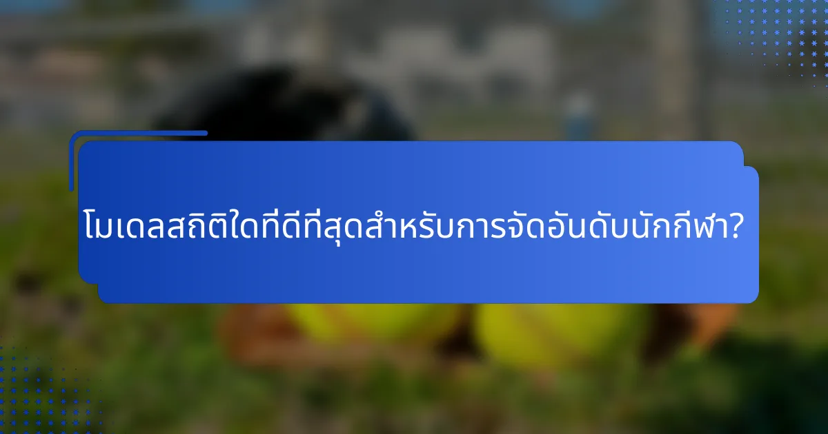 โมเดลสถิติใดที่ดีที่สุดสำหรับการจัดอันดับนักกีฬา?
