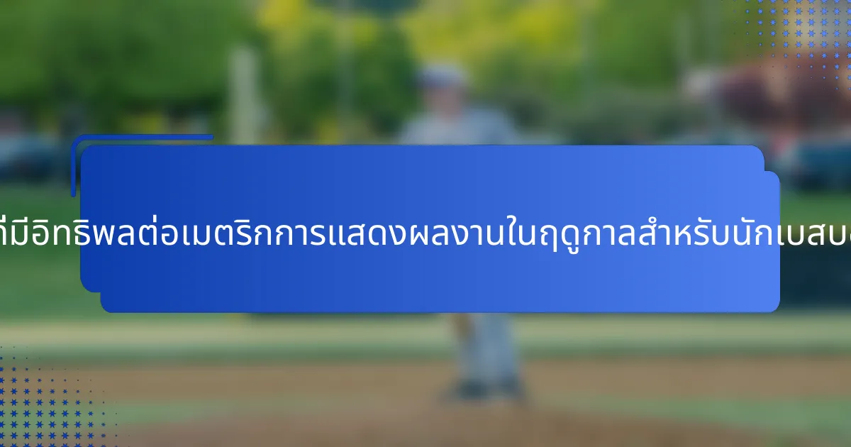 ปัจจัยใดบ้างที่มีอิทธิพลต่อเมตริกการแสดงผลงานในฤดูกาลสำหรับนักเบสบอลชาวสเปน?