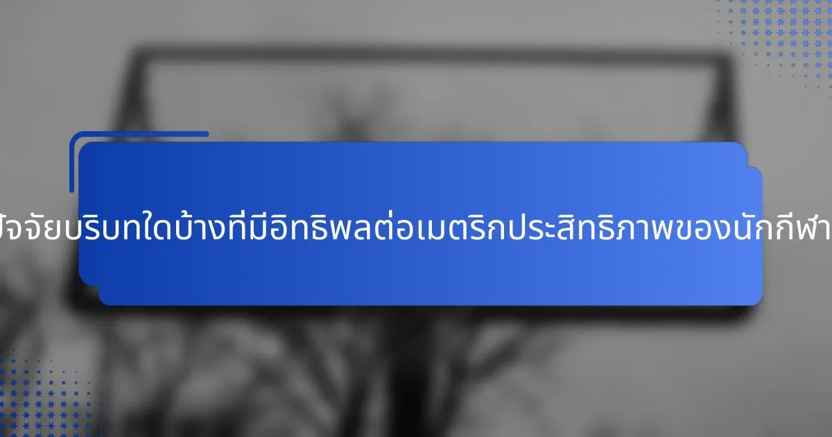 ปัจจัยบริบทใดบ้างที่มีอิทธิพลต่อเมตริกประสิทธิภาพของนักกีฬา?
