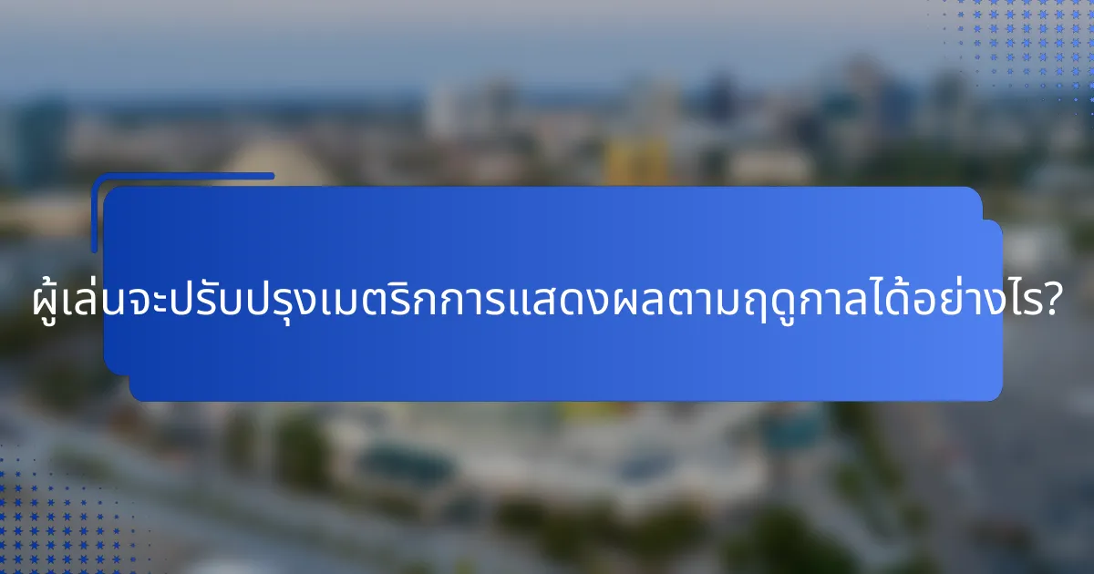 ผู้เล่นจะปรับปรุงเมตริกการแสดงผลตามฤดูกาลได้อย่างไร?