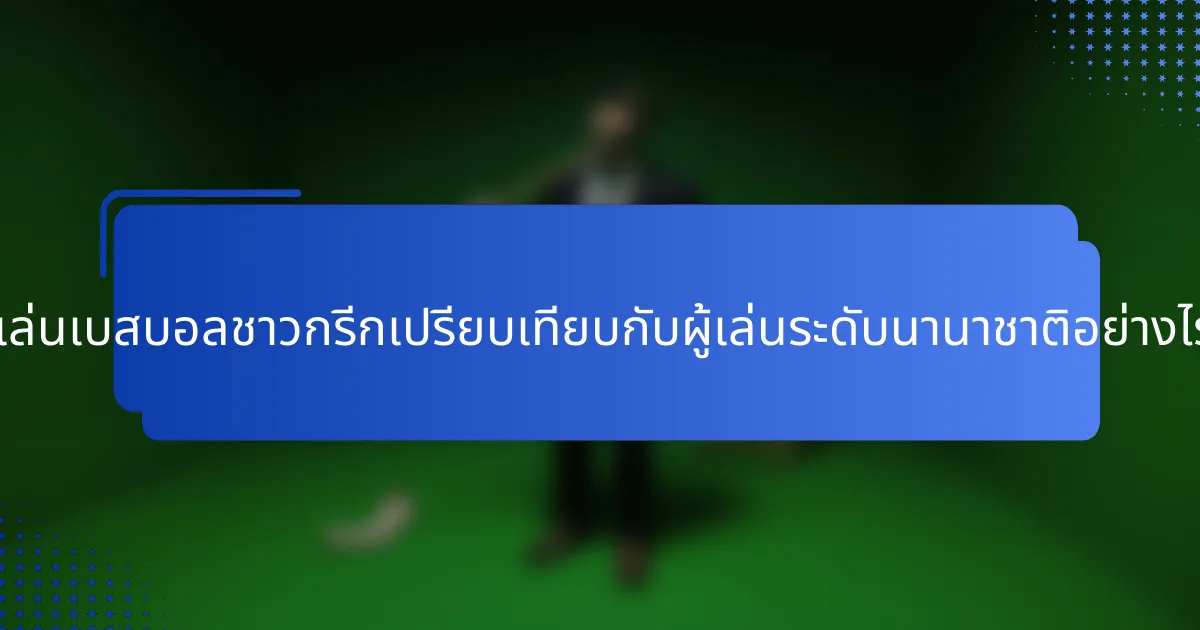 ผู้เล่นเบสบอลชาวกรีกเปรียบเทียบกับผู้เล่นระดับนานาชาติอย่างไร?