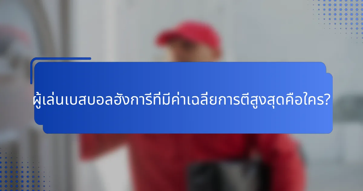 ผู้เล่นเบสบอลฮังการีที่มีค่าเฉลี่ยการตีสูงสุดคือใคร?