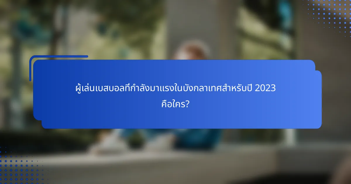 ผู้เล่นเบสบอลที่กำลังมาแรงในบังกลาเทศสำหรับปี 2023 คือใคร?