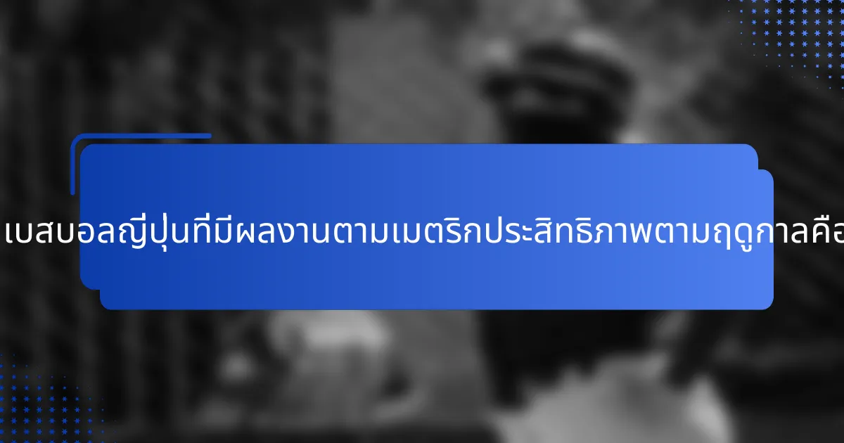 ผู้เล่นเบสบอลญี่ปุ่นที่มีผลงานตามเมตริกประสิทธิภาพตามฤดูกาลคือใคร?